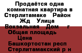 Продаётся одна комнатная квартира в Стерлитамаке › Район ­ Жд › Улица ­ Вокзальная › Дом ­ 2г › Общая площадь ­ 30 › Цена ­ 1 050 000 - Башкортостан респ., Стерлитамакский р-н Недвижимость » Квартиры продажа   . Башкортостан респ.